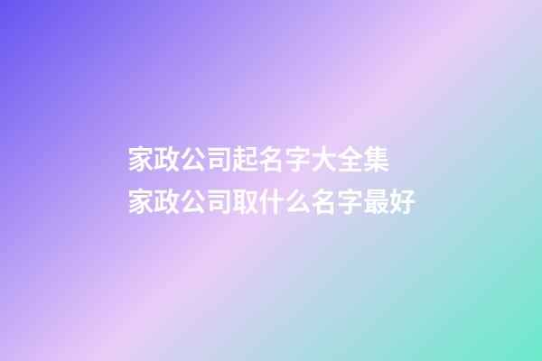 家政公司起名字大全集 家政公司取什么名字最好-第1张-公司起名-玄机派